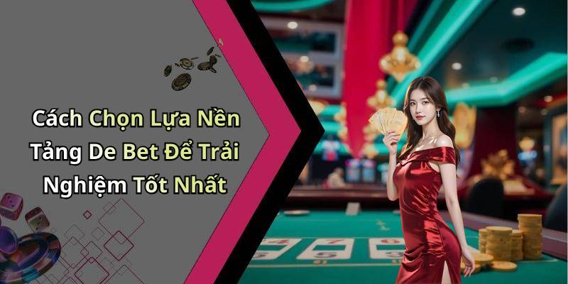 Cách Chọn Lựa Nền Tảng De Bet Để Trải Nghiệm Tốt Nhất