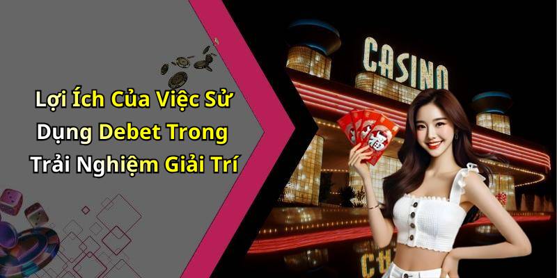 Lợi Ích Của Việc Sử Dụng Debet Trong Trải Nghiệm Giải Trí