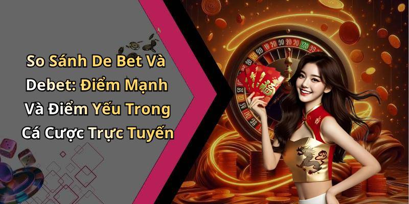 So Sánh De Bet Và Debet: Điểm Mạnh Và Điểm Yếu Trong Cá Cược Trực Tuyến