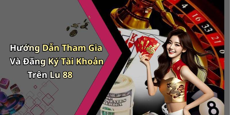 Hướng Dẫn Tham Gia Và Đăng Ký Tài Khoản Trên Lu 88
