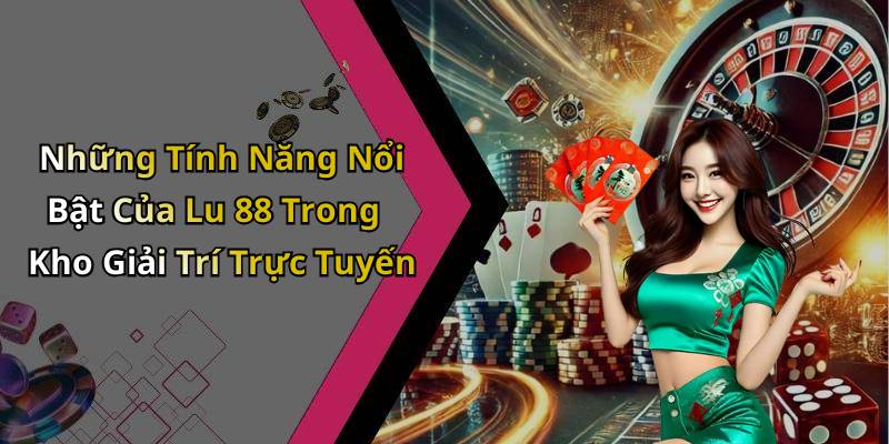 Những Tính Năng Nổi Bật Của Lu 88 Trong Kho Giải Trí Trực Tuyến