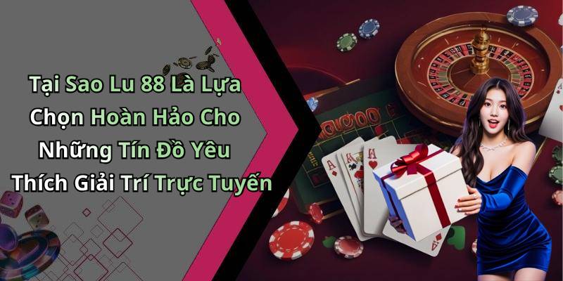 Tại Sao Lu 88 Là Lựa Chọn Hoàn Hảo Cho Những Tín Đồ Yêu Thích Giải Trí Trực Tuyến