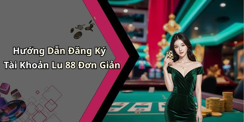 Hướng Dẫn Đăng Ký Tài Khoản Lu 88 Đơn Giản
