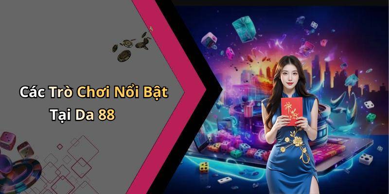 Các Trò Chơi Nổi Bật Tại Da 88