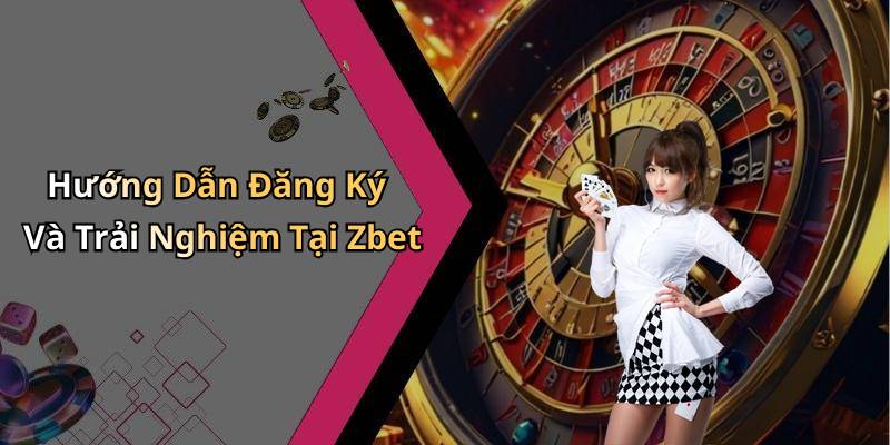 Hướng Dẫn Đăng Ký Và Trải Nghiệm Tại Zbet