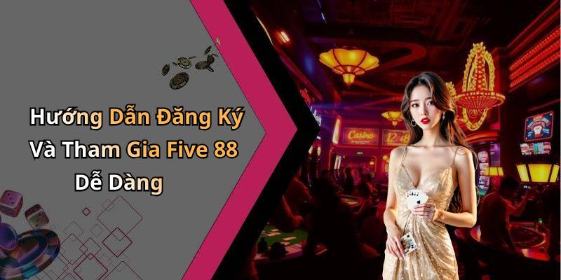 Hướng Dẫn Đăng Ký Và Tham Gia Five 88 Dễ Dàng