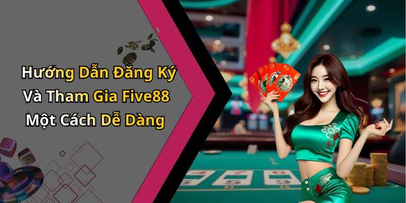 Hướng Dẫn Đăng Ký Và Tham Gia Five88 Một Cách Dễ Dàng