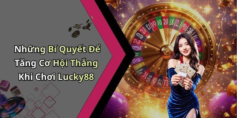 Những Bí Quyết Để Tăng Cơ Hội Thắng Khi Chơi Lucky88