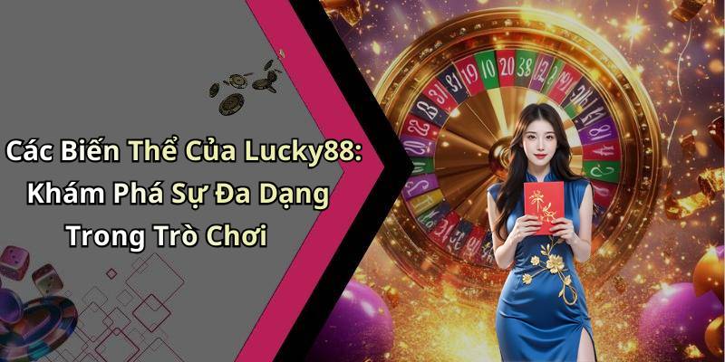 Các Biến Thể Của Lucky88: Khám Phá Sự Đa Dạng Trong Trò Chơi