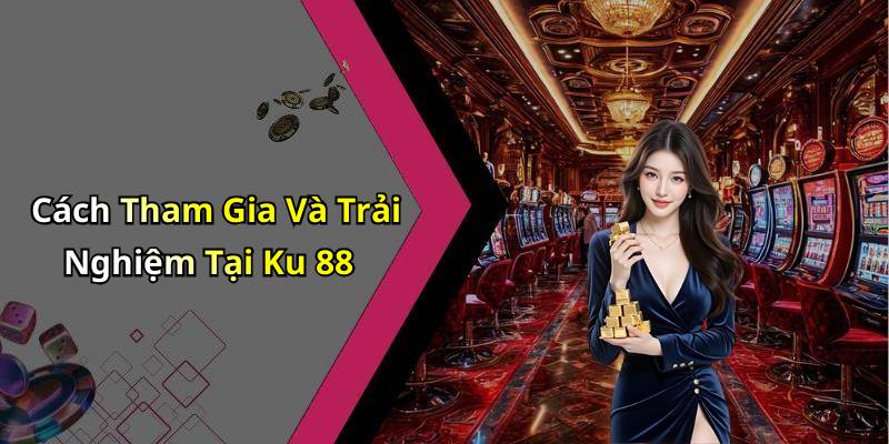 Cách Tham Gia Và Trải Nghiệm Tại Ku 88