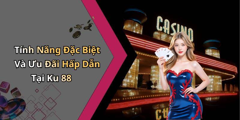Tính Năng Đặc Biệt Và Ưu Đãi Hấp Dẫn Tại Ku 88