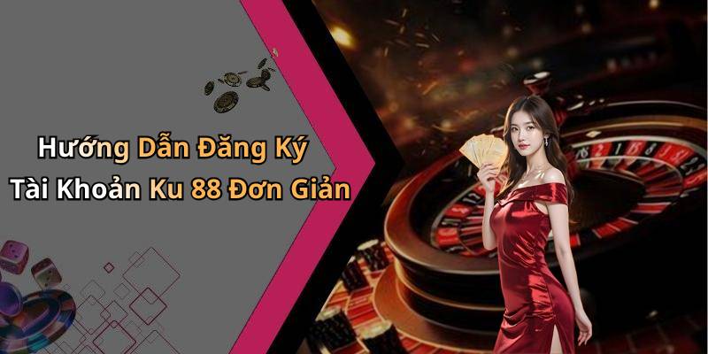 Hướng Dẫn Đăng Ký Tài Khoản Ku 88 Đơn Giản