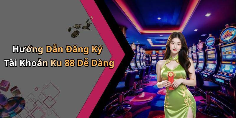 Hướng Dẫn Đăng Ký Tài Khoản Ku 88 Dễ Dàng