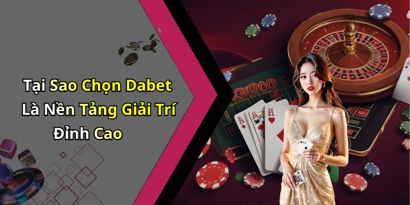 Tại Sao Chọn Dabet Là Nền Tảng Giải Trí Đỉnh Cao