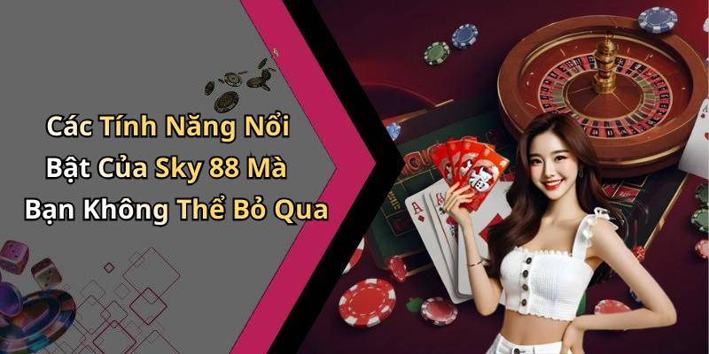 Các Tính Năng Nổi Bật Của Sky 88 Mà Bạn Không Thể Bỏ Qua