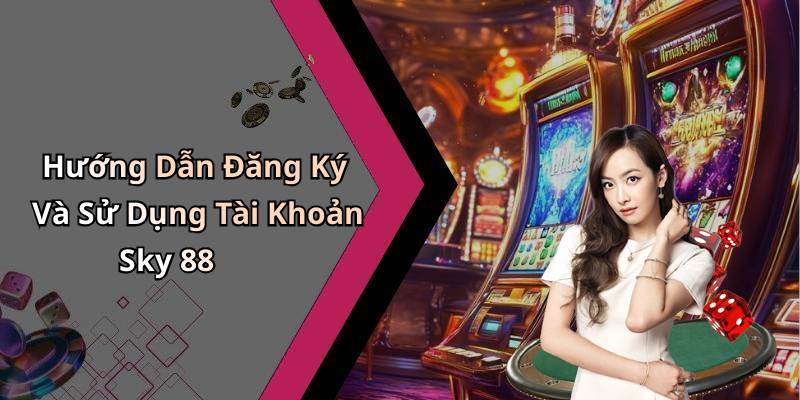 Hướng Dẫn Đăng Ký Và Sử Dụng Tài Khoản Sky 88