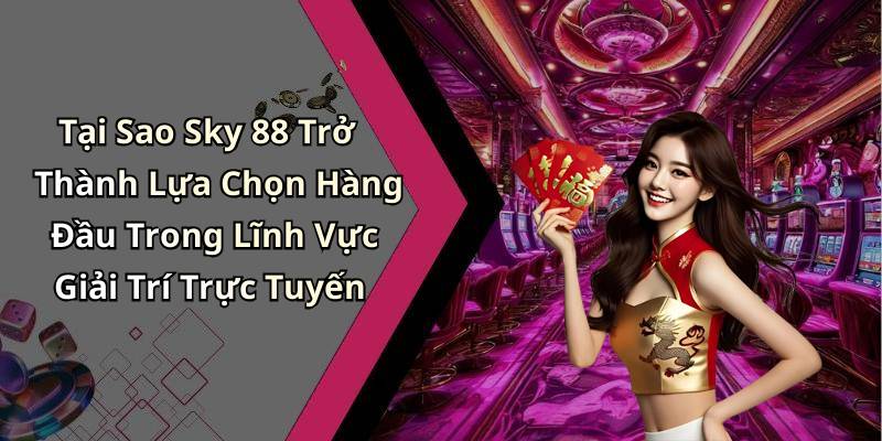 Tại Sao Sky 88 Trở Thành Lựa Chọn Hàng Đầu Trong Lĩnh Vực Giải Trí Trực Tuyến