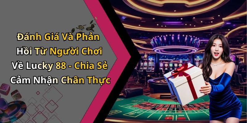 Đánh Giá Và Phản Hồi Từ Người Chơi Về Lucky 88 - Chia Sẻ Cảm Nhận Chân Thực