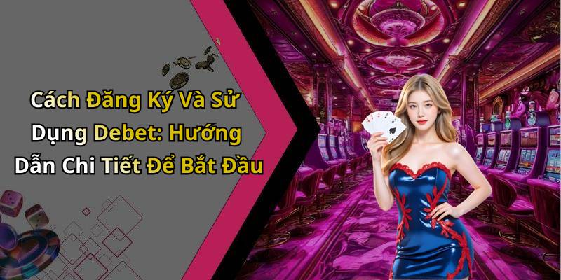 Cách Đăng Ký Và Sử Dụng Debet: Hướng Dẫn Chi Tiết Để Bắt Đầu