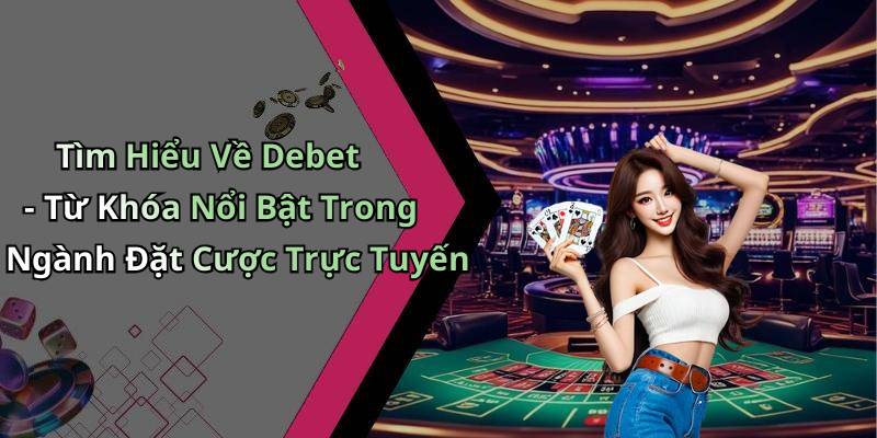 Tìm Hiểu Về Debet - Từ Khóa Nổi Bật Trong Ngành Đặt Cược Trực Tuyến