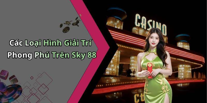 Các Loại Hình Giải Trí Phong Phú Trên Sky 88