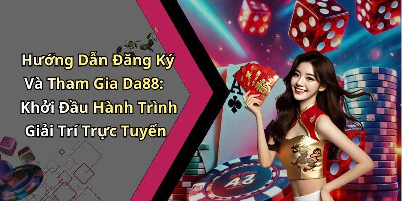 Hướng Dẫn Đăng Ký Và Tham Gia Da88: Khởi Đầu Hành Trình Giải Trí Trực Tuyến