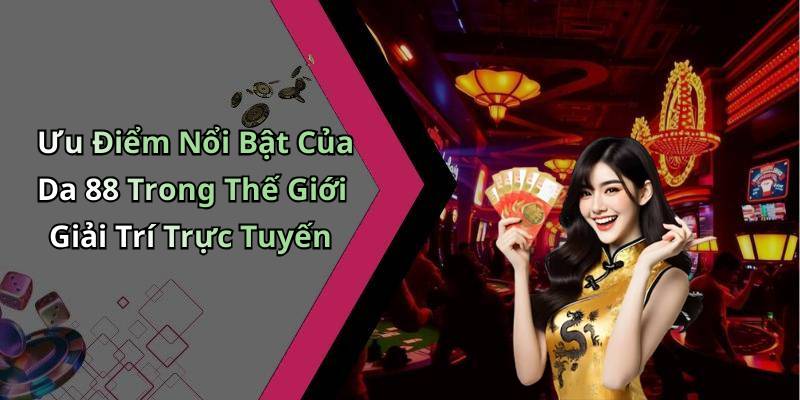 Ưu Điểm Nổi Bật Của Da 88 Trong Thế Giới Giải Trí Trực Tuyến