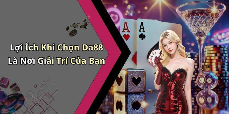 Lợi Ích Khi Chọn Da88 Là Nơi Giải Trí Của Bạn