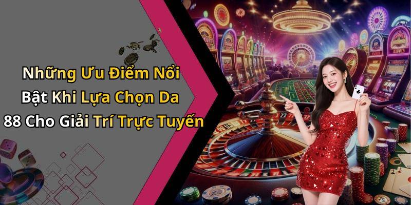 Những Ưu Điểm Nổi Bật Khi Lựa Chọn Da 88 Cho Giải Trí Trực Tuyến