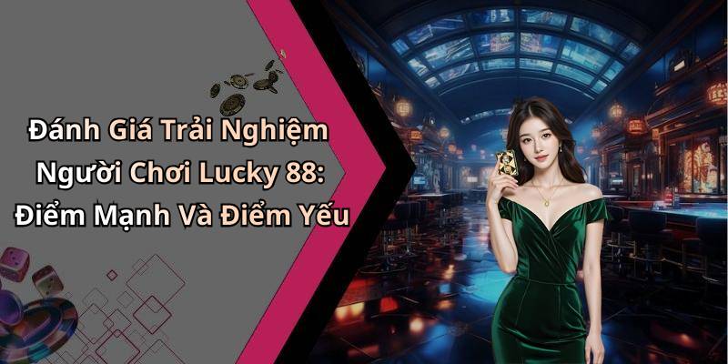 Đánh Giá Trải Nghiệm Người Chơi Lucky 88: Điểm Mạnh Và Điểm Yếu