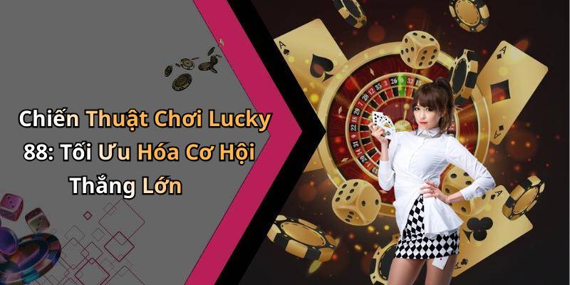 Chiến Thuật Chơi Lucky 88: Tối Ưu Hóa Cơ Hội Thắng Lớn