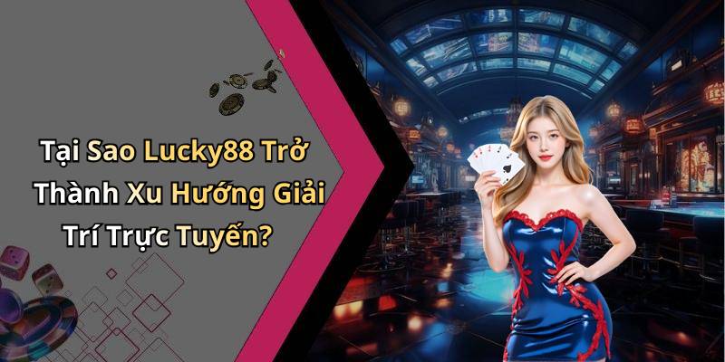 Tại Sao Lucky88 Trở Thành Xu Hướng Giải Trí Trực Tuyến?