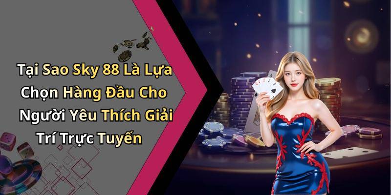 Tại Sao Sky 88 Là Lựa Chọn Hàng Đầu Cho Người Yêu Thích Giải Trí Trực Tuyến