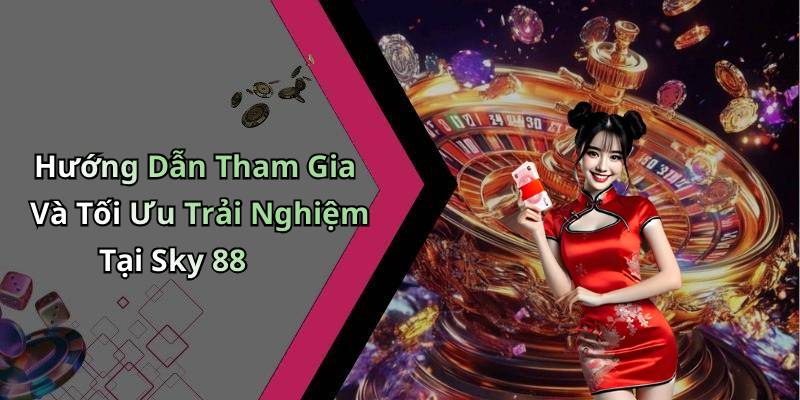 Hướng Dẫn Tham Gia Và Tối Ưu Trải Nghiệm Tại Sky 88