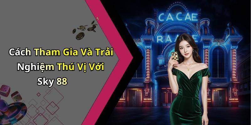 Cách Tham Gia Và Trải Nghiệm Thú Vị Với Sky 88