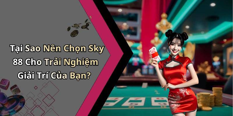 Tại Sao Nên Chọn Sky 88 Cho Trải Nghiệm Giải Trí Của Bạn?