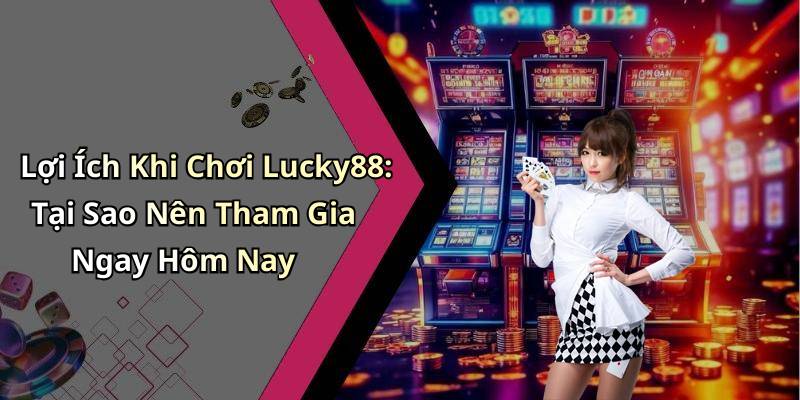 Lợi Ích Khi Chơi Lucky88: Tại Sao Nên Tham Gia Ngay Hôm Nay