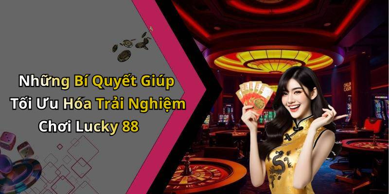 Những Bí Quyết Giúp Tối Ưu Hóa Trải Nghiệm Chơi Lucky 88