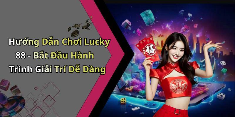 Hướng Dẫn Chơi Lucky 88 - Bắt Đầu Hành Trình Giải Trí Dễ Dàng