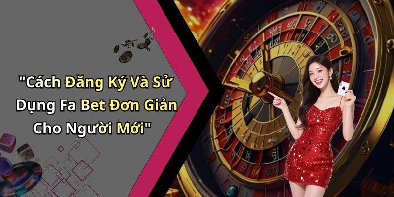 "Cách Đăng Ký Và Sử Dụng Fa Bet Đơn Giản Cho Người Mới"