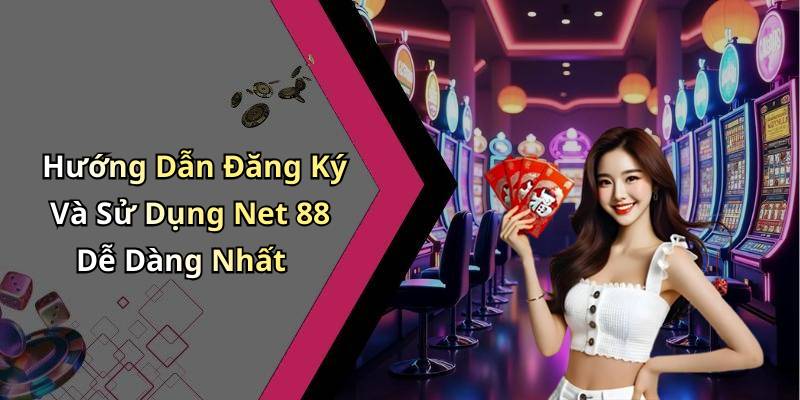 Hướng Dẫn Đăng Ký Và Sử Dụng Net 88 Dễ Dàng Nhất