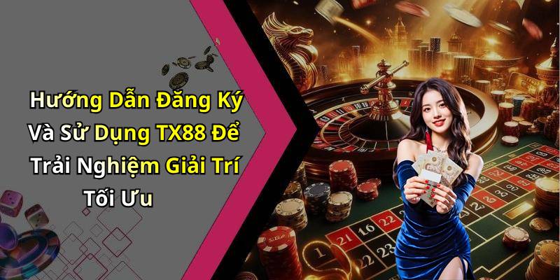 Hướng Dẫn Đăng Ký Và Sử Dụng TX88 Để Trải Nghiệm Giải Trí Tối Ưu