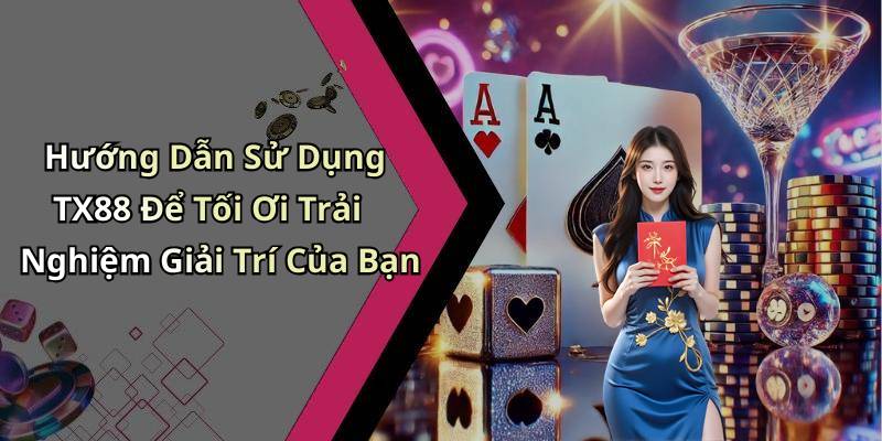 Hướng Dẫn Sử Dụng TX88 Để Tối Ơi Trải Nghiệm Giải Trí Của Bạn