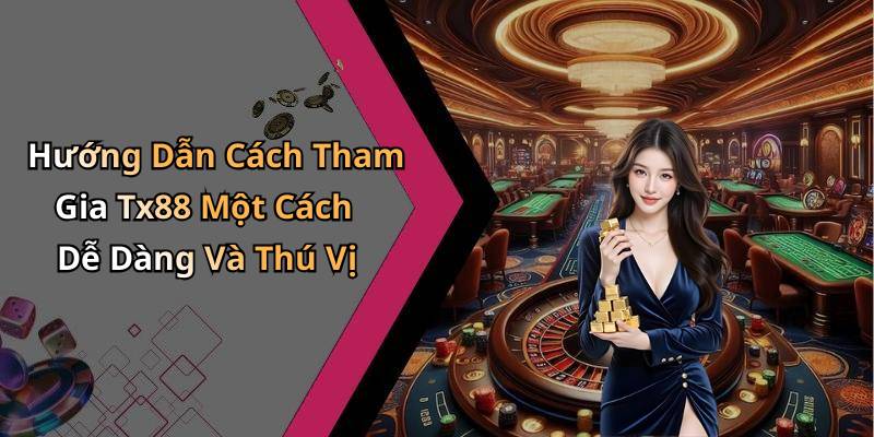 Hướng Dẫn Cách Tham Gia Tx88 Một Cách Dễ Dàng Và Thú Vị