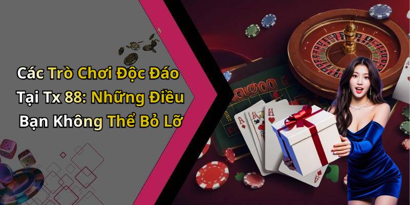 Các Trò Chơi Độc Đáo Tại Tx 88: Những Điều Bạn Không Thể Bỏ Lỡ