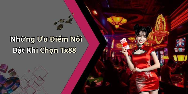 Những Ưu Điểm Nổi Bật Khi Chọn Tx88