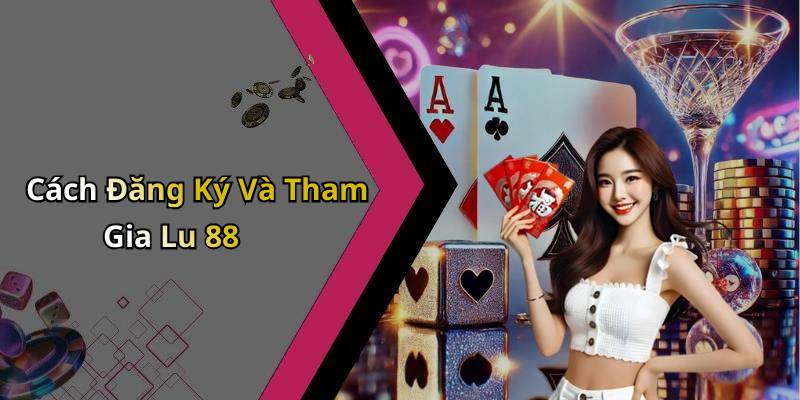 Cách Đăng Ký Và Tham Gia Lu 88