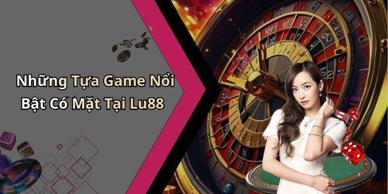 Những Tựa Game Nổi Bật Có Mặt Tại Lu88