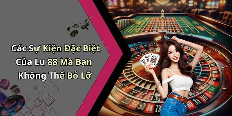 Các Sự Kiện Đặc Biệt Của Lu 88 Mà Bạn Không Thể Bỏ Lỡ