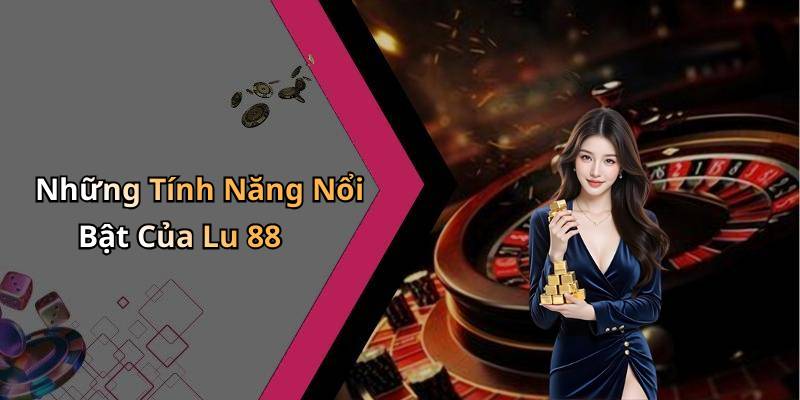 Những Tính Năng Nổi Bật Của Lu 88